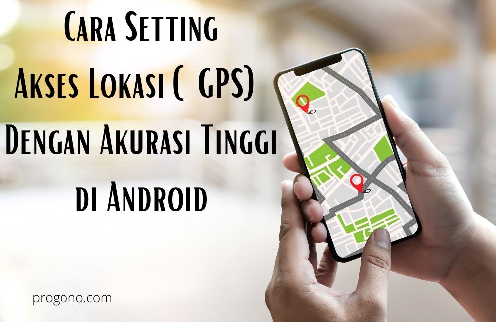 6 Cara Setting Akses Lokasi (GPS) Dengan Akurasi Tinggi di Android
